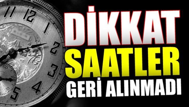 Dikkat Saatler Geri Alınmadı