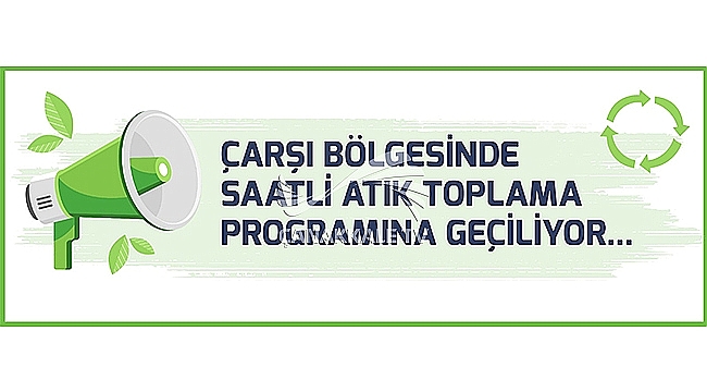 ÇARŞI BÖLGESİNDE SAATLİ ATIK TOPLAMA PROGRAMINA GEÇİLİYOR